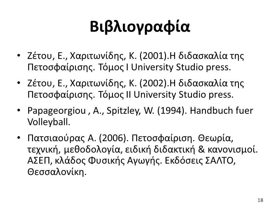 Βιβλιογραφία Ζέτου, Ε., Χαριτωνίδης, Κ. (2001).Η διδασκαλία της Πετοσφαίρισης. Τόμος Ι University Studio press.