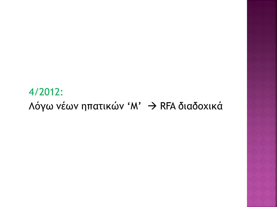 4/2012: Λόγω νέων ηπατικών ‘Μ’  RFA διαδοχικά