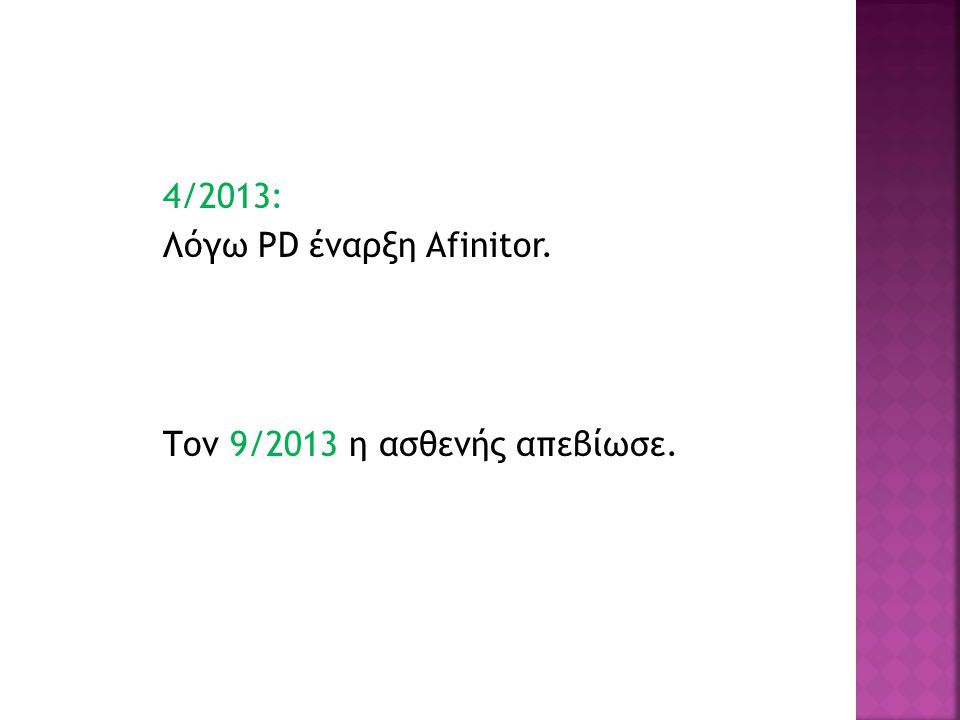 4/2013: Λόγω PD έναρξη Afinitor. Τον 9/2013 η ασθενής απεβίωσε.