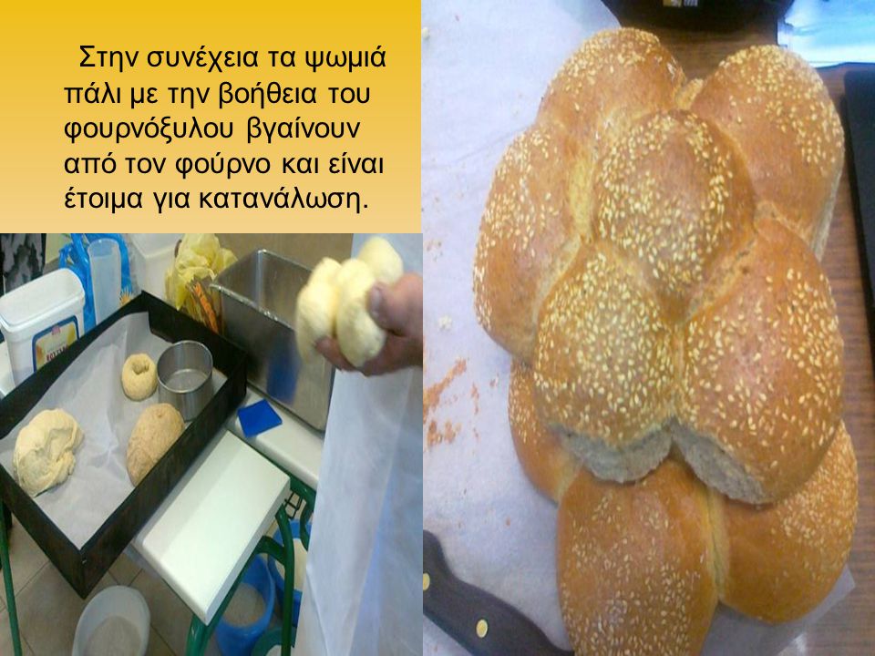 Στην συνέχεια τα ψωμιά πάλι με την βοήθεια του φουρνόξυλου βγαίνουν από τον φούρνο και είναι έτοιμα για κατανάλωση.